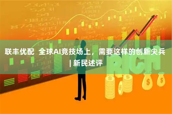 联丰优配  全球AI竞技场上，需要这样的创新尖兵 | 新民述评