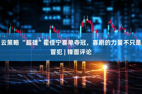 云策略 “超雄”翟佳宁喜单夺冠，喜剧的力量不只是冒犯 | 锋面评论