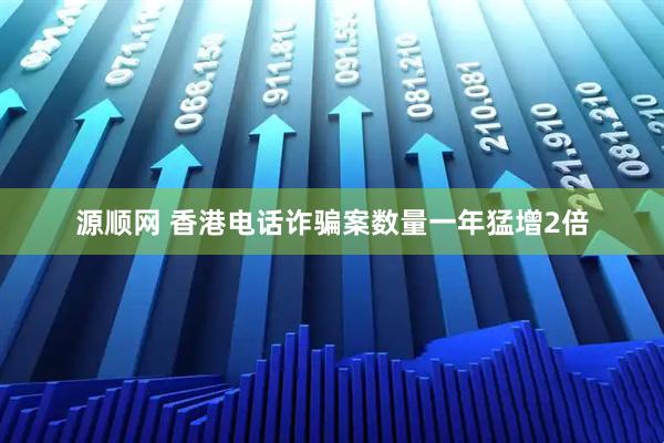 源顺网 香港电话诈骗案数量一年猛增2倍
