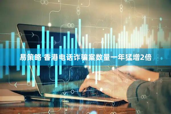 易策略 香港电话诈骗案数量一年猛增2倍