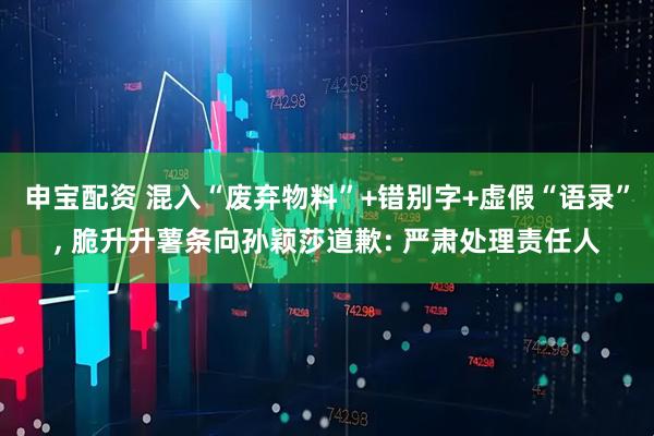 申宝配资 混入“废弃物料”+错别字+虚假“语录”, 脆升升薯条向孙颖莎道歉: 严肃处理责任人