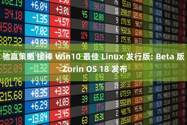 驰赢策略 接棒 Win10 最佳 Linux 发行版: Beta 版 Zorin OS 18 发布