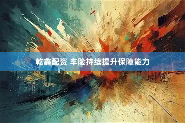 乾鑫配资 车险持续提升保障能力