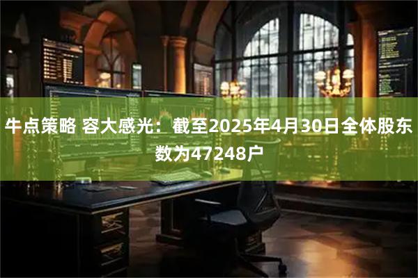 牛点策略 容大感光：截至2025年4月30日全体股东数为47248户