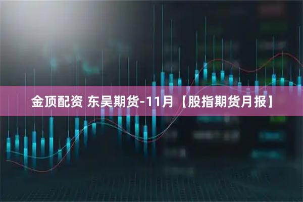 金顶配资 东吴期货-11月【股指期货月报】