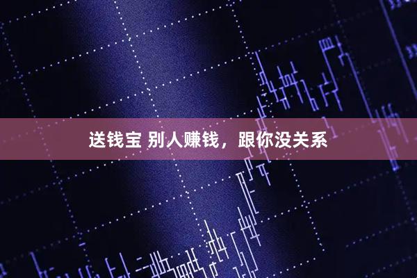 送钱宝 别人赚钱，跟你没关系
