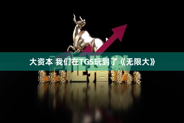 大资本 我们在TGS玩到了《无限大》
