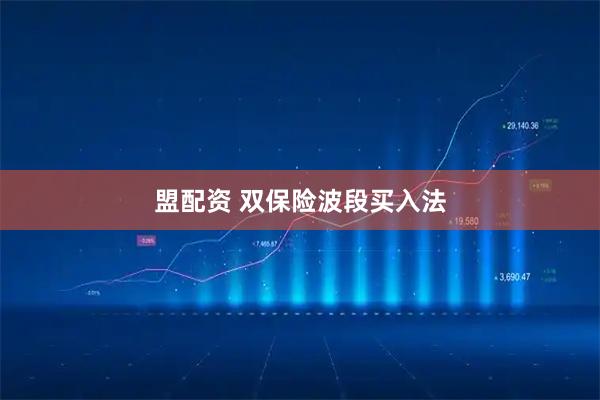 盟配资 双保险波段买入法