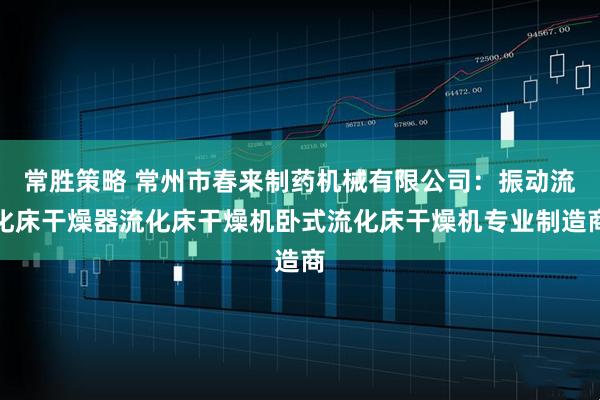 常胜策略 常州市春来制药机械有限公司：振动流化床干燥器流化床干燥机卧式流化床干燥机专业制造商