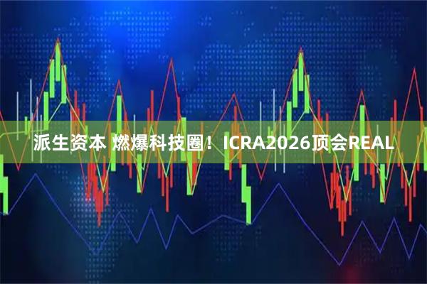 派生资本 燃爆科技圈！ICRA2026顶会REAL