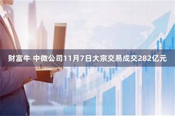 财富牛 中微公司11月7日大宗交易成交282亿元