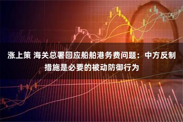 涨上策 海关总署回应船舶港务费问题：中方反制措施是必要的被动防御行为