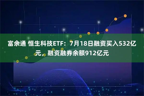 富余通 恒生科技ETF:7月18日融资买入532亿元,融资融券余额912亿元